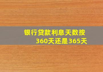 银行贷款利息天数按360天还是365天