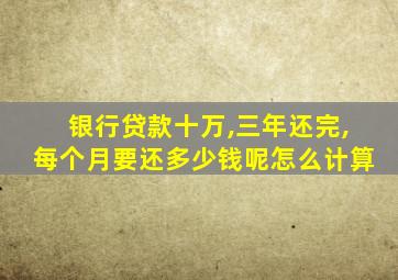 银行贷款十万,三年还完,每个月要还多少钱呢怎么计算