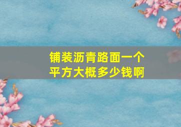 铺装沥青路面一个平方大概多少钱啊