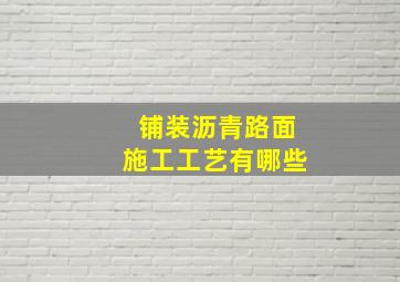 铺装沥青路面施工工艺有哪些