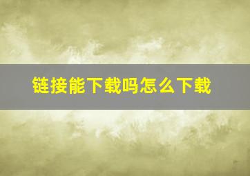 链接能下载吗怎么下载