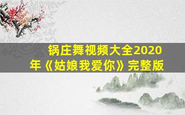 锅庄舞视频大全2020年《姑娘我爱你》完整版