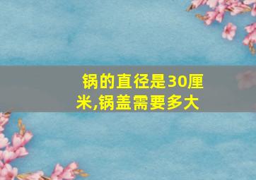 锅的直径是30厘米,锅盖需要多大