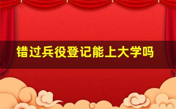 错过兵役登记能上大学吗