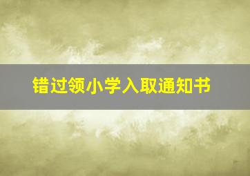 错过领小学入取通知书