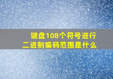 键盘108个符号进行二进制编码范围是什么