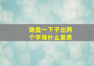 键盘一下子出两个字母什么意思