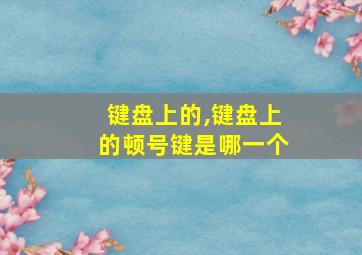 键盘上的,键盘上的顿号键是哪一个