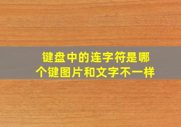 键盘中的连字符是哪个键图片和文字不一样