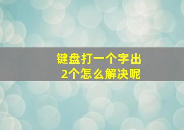 键盘打一个字出2个怎么解决呢