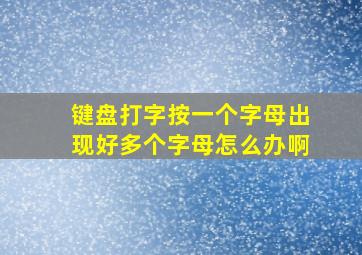 键盘打字按一个字母出现好多个字母怎么办啊