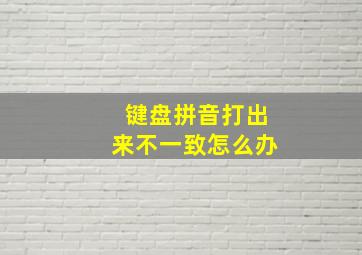 键盘拼音打出来不一致怎么办