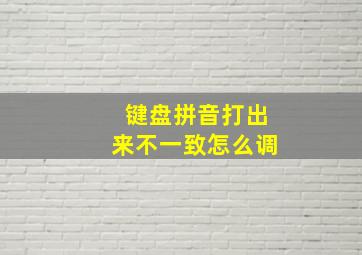 键盘拼音打出来不一致怎么调