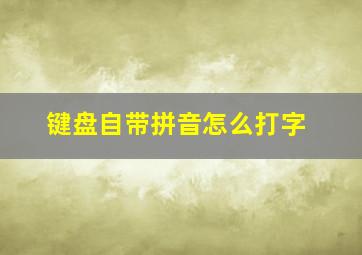 键盘自带拼音怎么打字