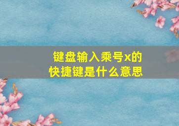 键盘输入乘号x的快捷键是什么意思