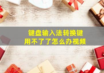 键盘输入法转换键用不了了怎么办视频