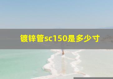 镀锌管sc150是多少寸