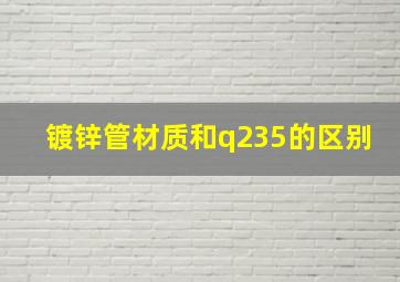 镀锌管材质和q235的区别