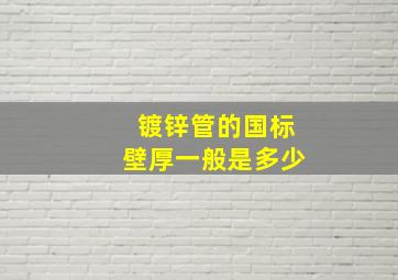 镀锌管的国标壁厚一般是多少