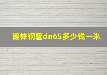 镀锌钢管dn65多少钱一米