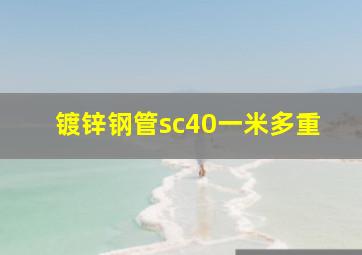 镀锌钢管sc40一米多重