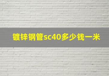 镀锌钢管sc40多少钱一米