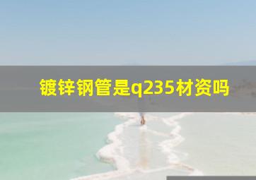 镀锌钢管是q235材资吗