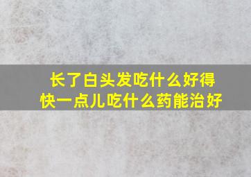 长了白头发吃什么好得快一点儿吃什么药能治好