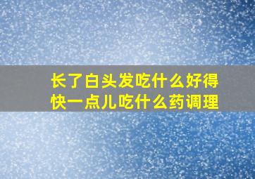 长了白头发吃什么好得快一点儿吃什么药调理