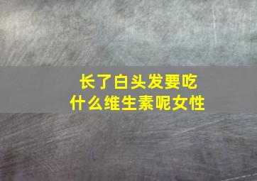 长了白头发要吃什么维生素呢女性