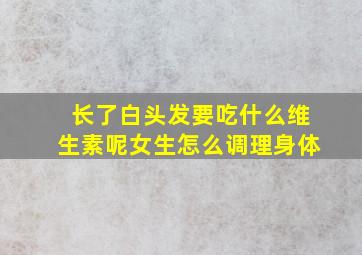 长了白头发要吃什么维生素呢女生怎么调理身体