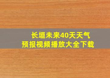 长垣未来40天天气预报视频播放大全下载