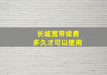 长城宽带续费多久才可以使用