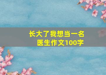 长大了我想当一名医生作文100字