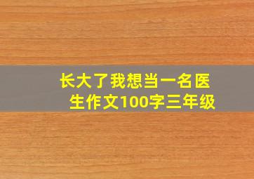 长大了我想当一名医生作文100字三年级