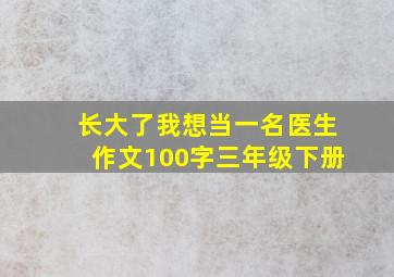 长大了我想当一名医生作文100字三年级下册