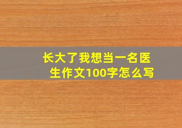 长大了我想当一名医生作文100字怎么写