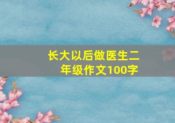 长大以后做医生二年级作文100字