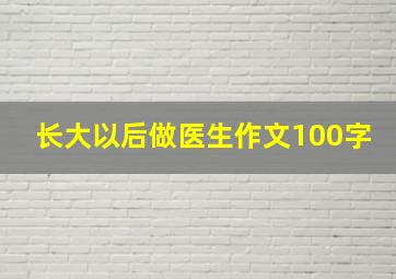 长大以后做医生作文100字