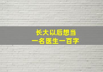 长大以后想当一名医生一百字