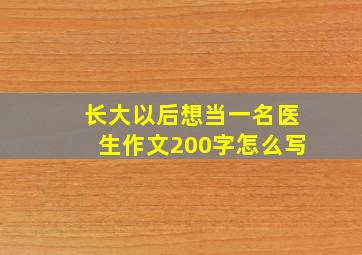 长大以后想当一名医生作文200字怎么写