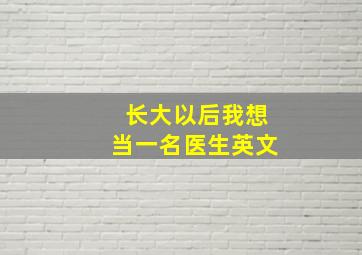 长大以后我想当一名医生英文