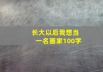 长大以后我想当一名画家100字