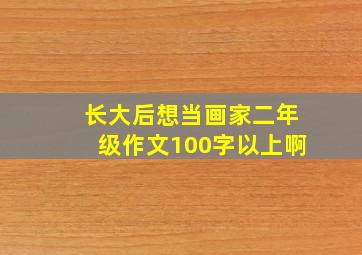 长大后想当画家二年级作文100字以上啊