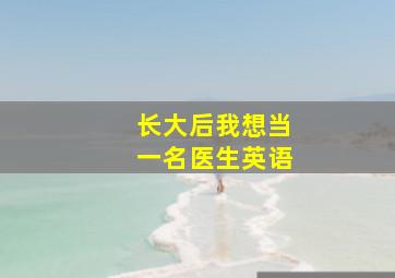 长大后我想当一名医生英语