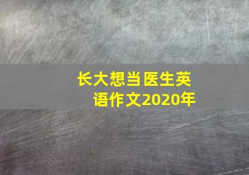 长大想当医生英语作文2020年