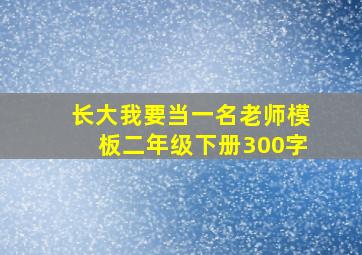 长大我要当一名老师模板二年级下册300字