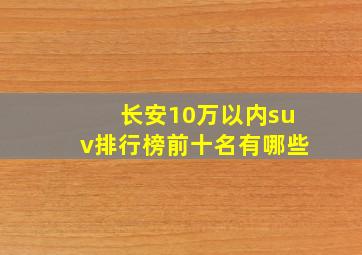 长安10万以内suv排行榜前十名有哪些