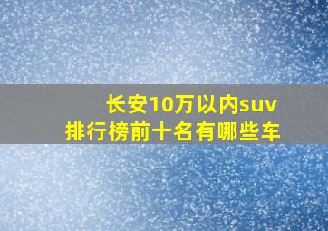 长安10万以内suv排行榜前十名有哪些车