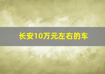 长安10万元左右的车